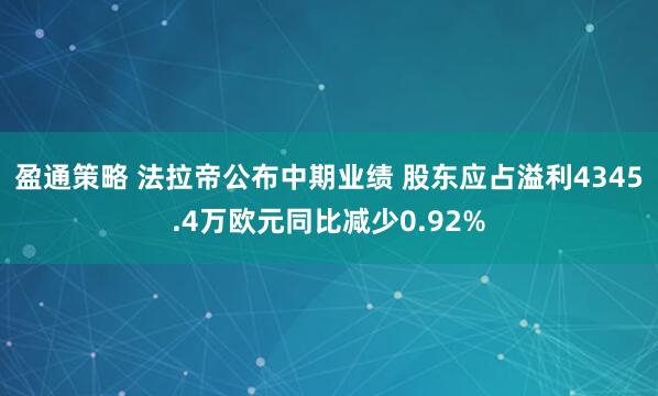 盈通策略 法拉帝公布中期业绩 股东应占溢利4345.4万欧元同比减少0.92%