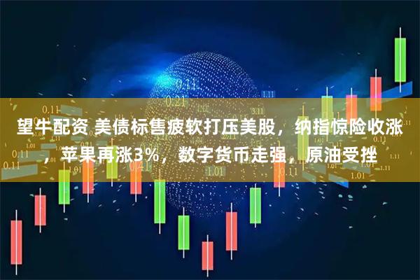 望牛配资 美债标售疲软打压美股，纳指惊险收涨，苹果再涨3%，数字货币走强，原油受挫