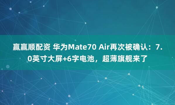 赢赢顺配资 华为Mate70 Air再次被确认：7.0英寸大屏+6字电池，超薄旗舰来了