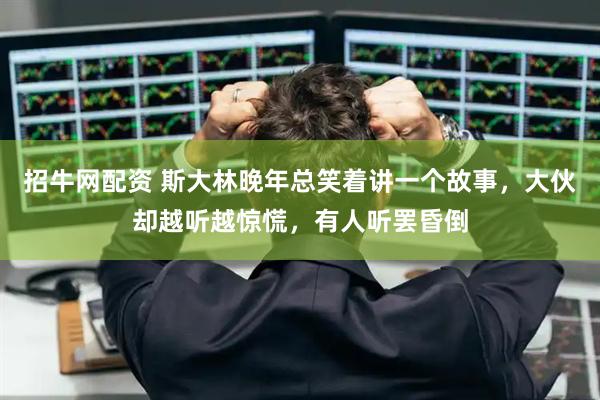 招牛网配资 斯大林晚年总笑着讲一个故事，大伙却越听越惊慌，有人听罢昏倒