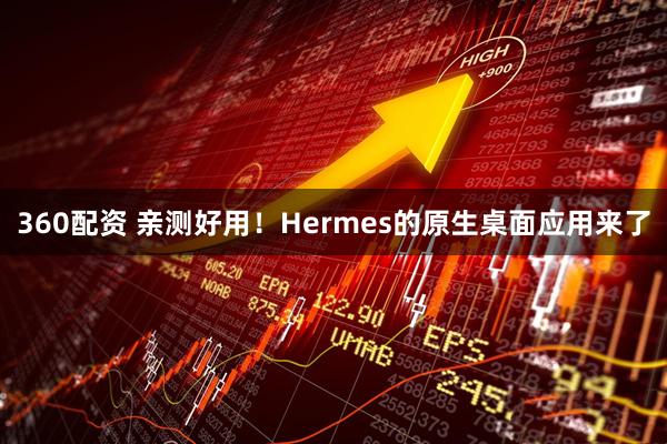 360配资 亲测好用！Hermes的原生桌面应用来了